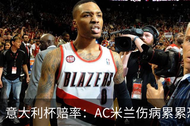 意大利杯赔率：AC米兰伤病累累恐难敌国米